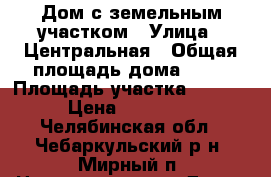 Дом с земельным участком › Улица ­ Центральная › Общая площадь дома ­ 60 › Площадь участка ­ 1 515 › Цена ­ 600 000 - Челябинская обл., Чебаркульский р-н, Мирный п. Недвижимость » Дома, коттеджи, дачи продажа   